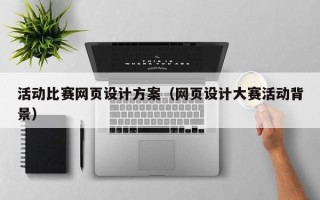 庄河活动比赛网页设计方案（网页设计大赛活动背景）